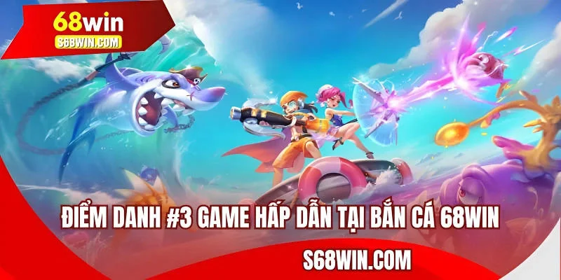 Điểm danh #3 game hấp dẫn tại bắn cá 68WIN